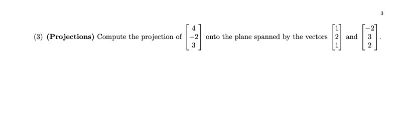 27
(3) (Projections) Compute the projection of -2 onto the plane spanned by the vectors 2 and

