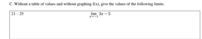 C. Without a table of values and without graphing f(x), give the values of the following limits.
21 – 25
lim 3x – 5
X-1
