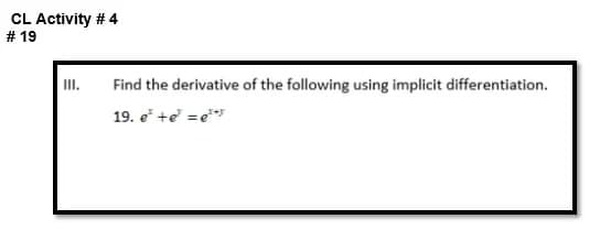 CL Activity # 4
# 19
II.
Find the derivative of the following using implicit differentiation.
19. e +e = e**
