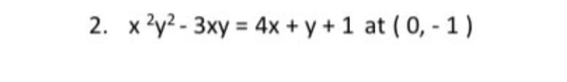 2. x?y? - 3xy = 4x + y + 1 at ( 0, - 1)
