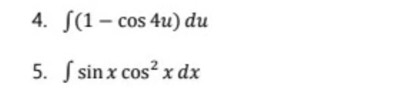 4. S(1 – cos 4u) du
5. S sin x cos² x dx
