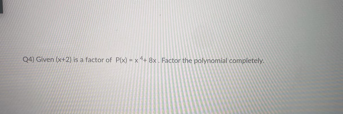 Q4) Given (x+2) is a factor of P(x) = x 4+ 8x. Factor the polynomial completely.
