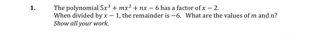 1.
The polynomial 5x³ + mx² + nx - 6 has a factor of x - 2.
When divided by x 1, the remainder is-6. What are the values of m and n?
Show all your work.