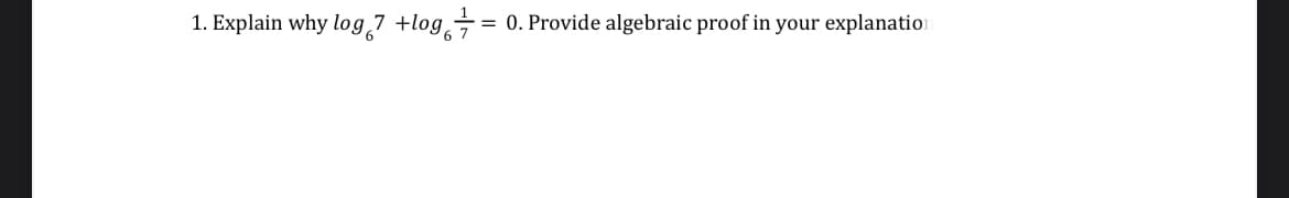 1. Explain why log 7 +log =
0. Provide algebraic proof in your explanation