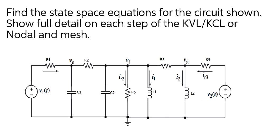 Find the state space equations for the circuit shown.
Show full detail on each step of the KVL/KCL or
Nodal and mesh.
R1
Ve
R2
R3
R4
C1
EC2
R5
L2
