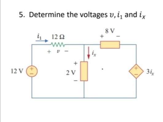 5. Determine the voltages v, i̟ and ix
8 V
12 2
+ v -
12 V
2 V
3i
