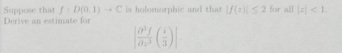 Suppose that f: D(0,1)C is holomorphic and that f(2) 2 for all 2 < 1.
Derive an estimate for
3.
