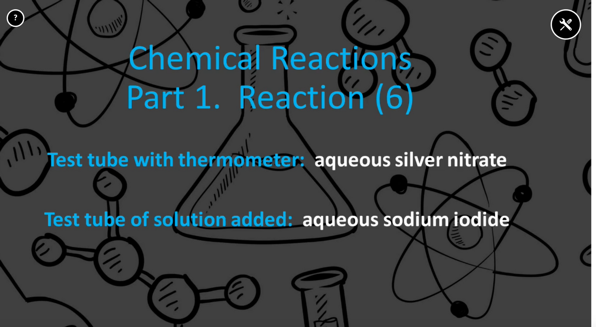Chemical Reactions
Part 1. Reaction (6)
Test tube with thermometer: aqueous silver nitrate
Test tube of solution added: aqueous sodium iodide
