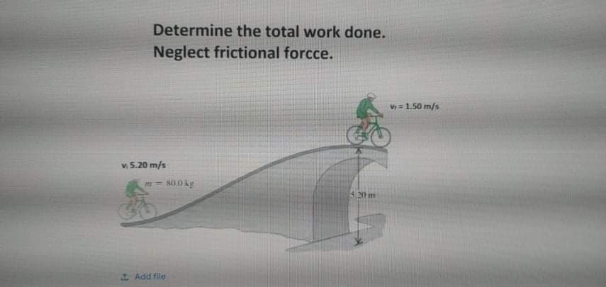 Determine the total work done.
Neglect frictional forcce.
Vy = 1.50 m/s
v, 5.20 m/s
80.0 kg
5.20 m
Add file
