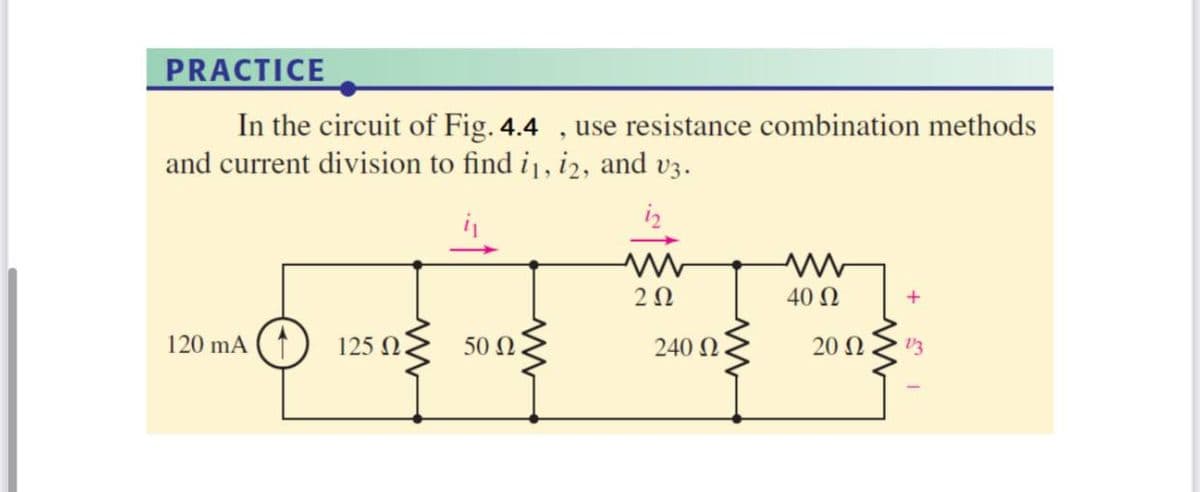 PRACTICE
In the circuit of Fig. 4.4
and current division to find i1, i2, and v3.
use resistance combination methods
2Ω
40 Ω
+
120 mA (1)
125 Ω.
50 Ω
240 N
20 Ω

