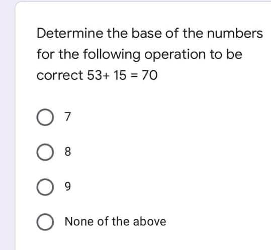 Determine the base of the numbers
for the following operation to be
correct 53+ 15 70
%3D
O 7
8.
9.
O None of the above
