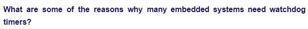 What are some of the reasons why many embedded systems need watchdog
timers?