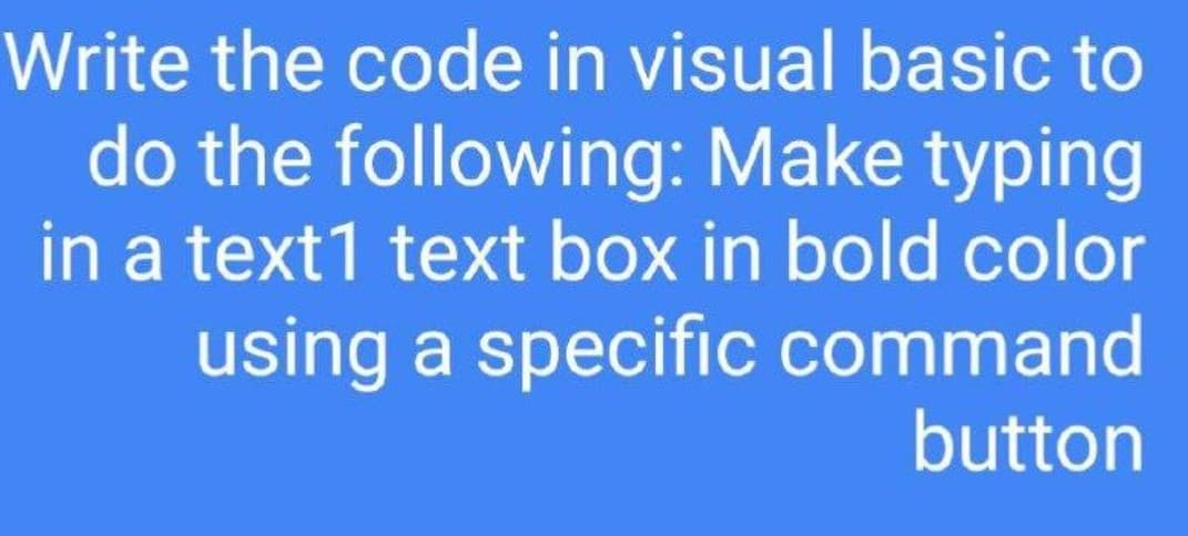 Write the code in visual basic to
do the following: Make typing
in a text1 text box in bold color
using a specific command
button
