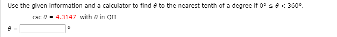 Use the given information and a calculator to find e to the nearest tenth of a degree if 0° < e < 360°.
csc e = 4.3147 with e in QII
e =
