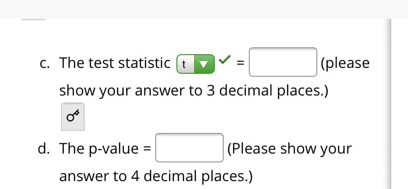 c. The test statistic (t v
|(please
show your answer to 3 decimal places.)
d. The p-value
(Please show your
answer to 4 decimal places.)
II
