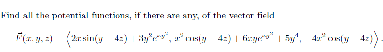 Find all the potential functions, if there are any, of the vector field
F(x, y, z) = (2x sin(y — 42) + 3y²e²y², æ² cos(y − 42) + 6xyeªy² + 5y¹, −4x² cos(y – -42)).