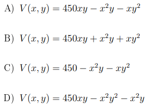 A) V(x, y) = 450xy – x²y – xy?
B) V(x, y) = 450xy+ x²y+ xy²
C) V(x, y) = 450 – x²y – xy?
D) V(x, y) = 450xy – x²y? – x?y
