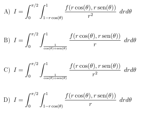 7/2
f(r cos(0), r sen(0))
A) I =
drde
r2
/1-r cos(0)
/2
f(r cos(0), r sen(0))
drd0
B) I =
1
cos (0)+sen(8)
7/2
C) I = ["L
f(r cos(0), r sen(0))
drd0
r2
cos (0)+sen(8)
f(r cos(0), r sen(0))
drd0
D) I =
0.
1-r cos(0)
