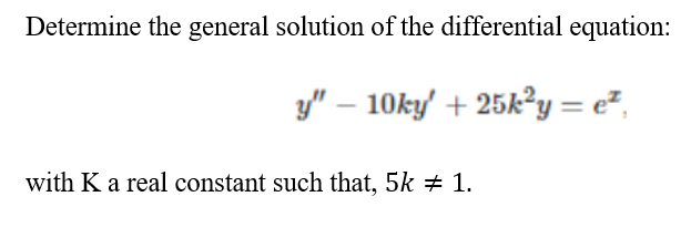 Determine the general solution of the differential equation:
y" – 10ky/ + 25k²y = e²,
with K a real constant such that, 5k + 1.
