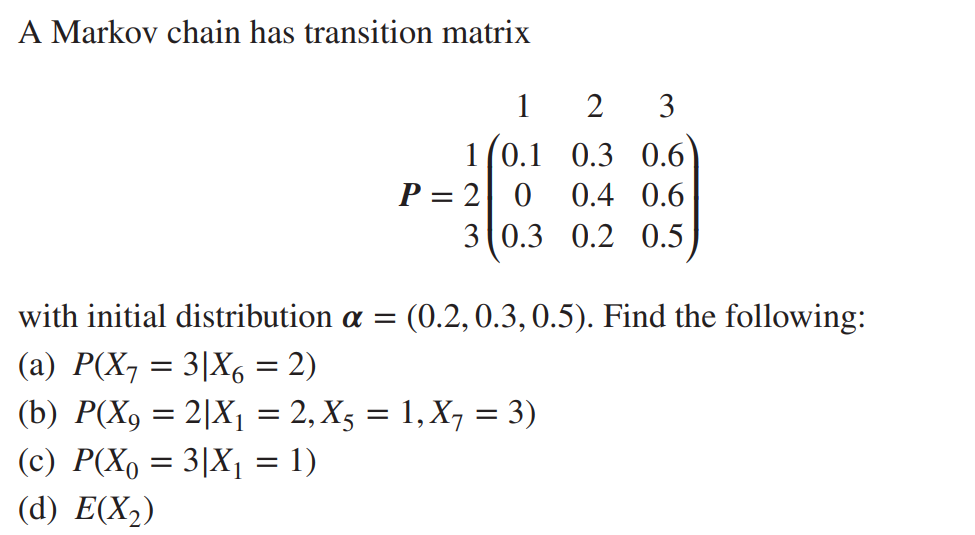 A Markov chain has transition matrix
1
2
3
1(0.1 0.3 0.6
P = 2 0
3 0.3 0.2 0.5
0.4 0.6
