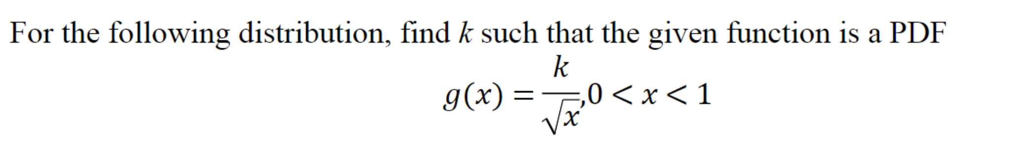 For the following distribution, find k such that the given function is a PDF
k
,0 < x < 1
g(x) =
