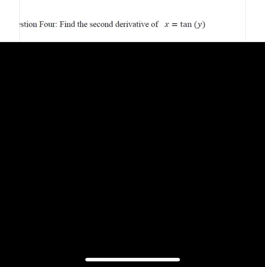 stion Four: Find the second derivative of x = tan (y)
