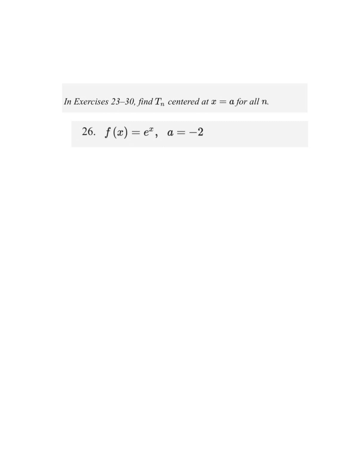 In Exercises 23–30, find T, centered at x =
a for all n.
26. ƒ (x) = e" ,
a = -2
%3|
