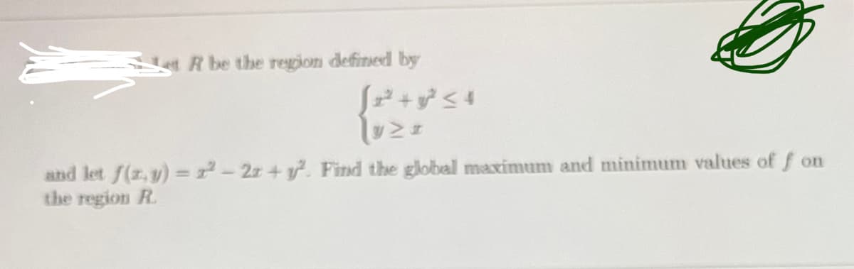 R be the region defined by
√√√2² +²2²<4
and let f(x,y) = 2²-22 + y². Find the global maximum and minimum values of fon
the region R.