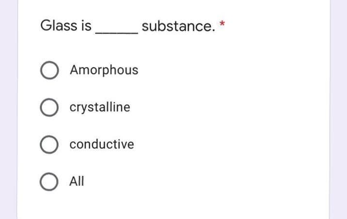 Glass is
substance. *
Amorphous
O crystalline
conductive
O All
