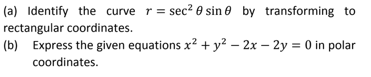 (a) Identify the curve r = sec² 0 sin 0 by transforming to
rectangular coordinates.
(b) Express the given equations x² + y? – 2x – 2y = 0 in polar
coordinates.
