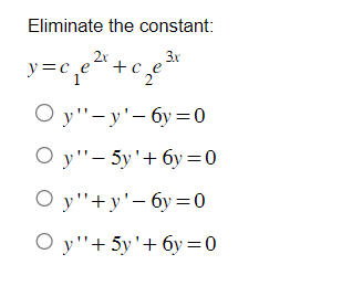 Eliminate the constant:
3x
=c₁e²x + c₁₂e ³¹x
Oy"-y'-6y=0
Oy"-5y'+6y=0
Oy"+y'-6y=0
Oy"+ 5y'+6y=0