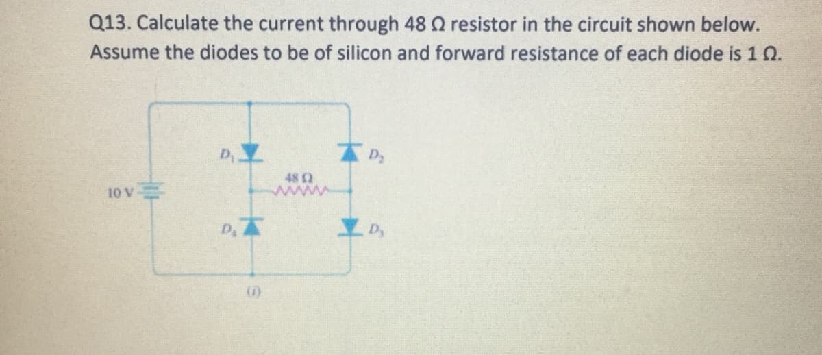 Q13. Calculate the current through 48 Q resistor in the circuit shown below.
Assume the diodes to be of silicon and forward resistance of each diode is 1 0.
D
48 Q
A 01
D,
ID,
()
