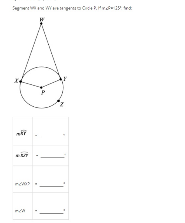 Segment WX and WY are tangents to Circle P. If mzP=125°, find:
\Y
mXY
m XZY
mzW
