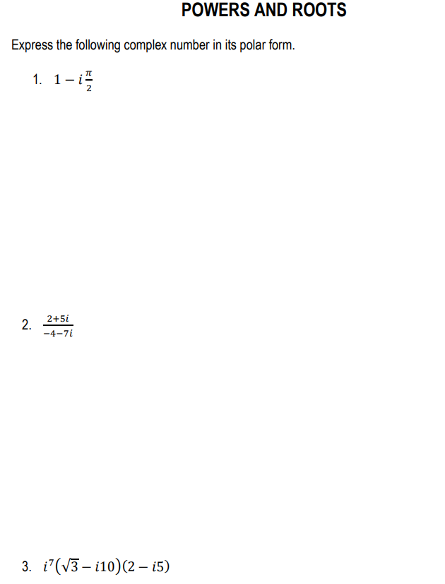 POWERS AND ROOTS
Express the following complex number in its polar form.
1. 1-i5
2+5i
2.
-4-7i
3. i'(V3– i10)(2 – i5)
