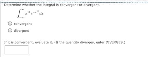Determine whether the integral is convergent or divergent.
dr
convergent
divergent
If it is convergent, evaluate it. (If the quantity diverges, enter DIVERGES.)
