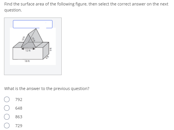 Find the surface area of the following figure, then select the correct answer on the next
question.
12 ft
18 ft
What is the answer to the previous question?
792
648
863
729
16
10f
