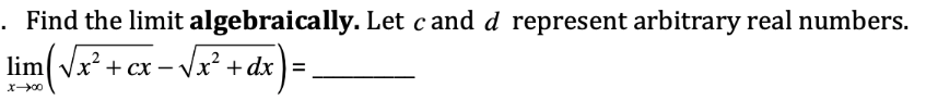 x-( V*+ cx – Vx² + dx ) =.
. Find the limit algebraically. Let cand d represent arbitrary real numbers.
+ cx – Vx? + dx ) =
