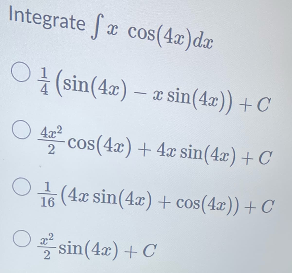 Integrate fx cos(4x) dx
○ (sin(4x) − x sin(4x)) + C
1 -
O4x²
O
42² cos(4x) + 4x sin(4x) + C
(4x sin(4x) + cos(4x)) + C
16
Ox²
2
sin(4x) + C