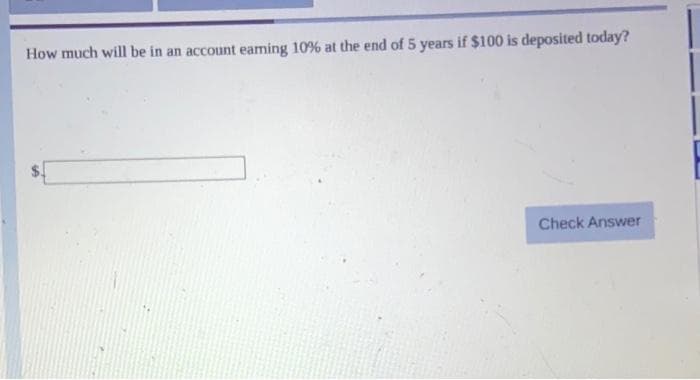 How much will be in an account eaming 10% at the end of 5 years if $100 is deposited today?
Check Answer