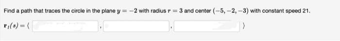 Find a path that traces the circle in the plane y = -2 with radius r = 3 and center (-5, -2, -3) with constant speed 21.
r₁ (8) = {
>