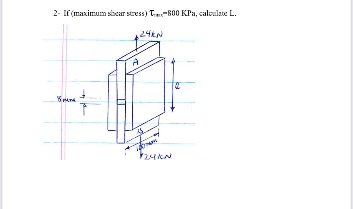 2- If (maximum shear stress) Tmax=800 KPa, calculate L.
24KN
A
is
igo mm
24KN
