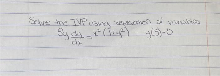 Solve the TVP using seperation of variables
By dy_ x² (ity²), y(3)=0
dx