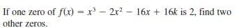 If one zero of f(x) = x - 2x? – 16x + 16k is 2, find two
other zeros.
