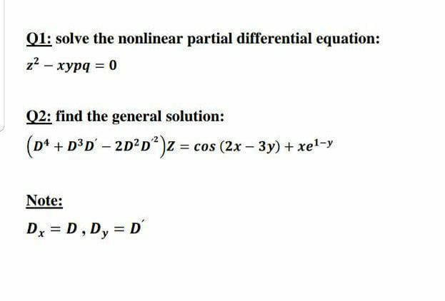 Q1: solve the nonlinear partial differential equation:
z2 – xypą = 0
Q2: find the general solution:
(D* + D³D' – 2D²D)z = cos (2x – 3y) + xel-y
Note:
Dx = D, Dy =
