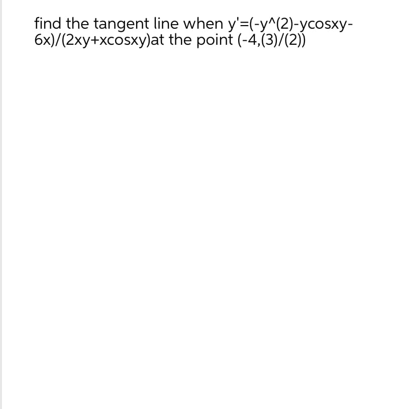 find the tangent line when y'=(-y^(2)-ycosxy-
6x)/(2xy+xcosxy)at
the point (-4,(3)/(2))
