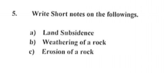 5.
Write Short notes on the followings.
a) Land Subsidence
b) Weathering of a rock
c) Erosion of a rock
