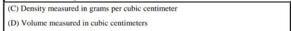 (C) Density measured in grams per cubic centimeter
(D) Volume measured in cubic centimeters
