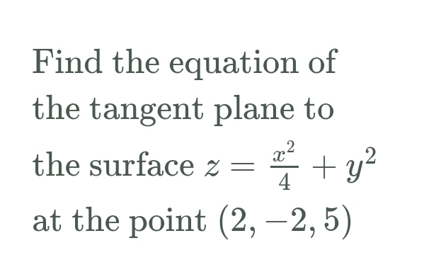 Find the equation of
the tangent plane to
,2
the surface z =
4
x-
+ y?
at the point (2, –2, 5)
