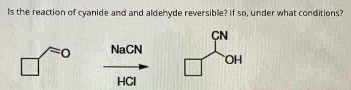 Is the reaction of cyanide and and aldehyde reversible? If so, under what conditions?
CN
NaCN
HO
HCI
