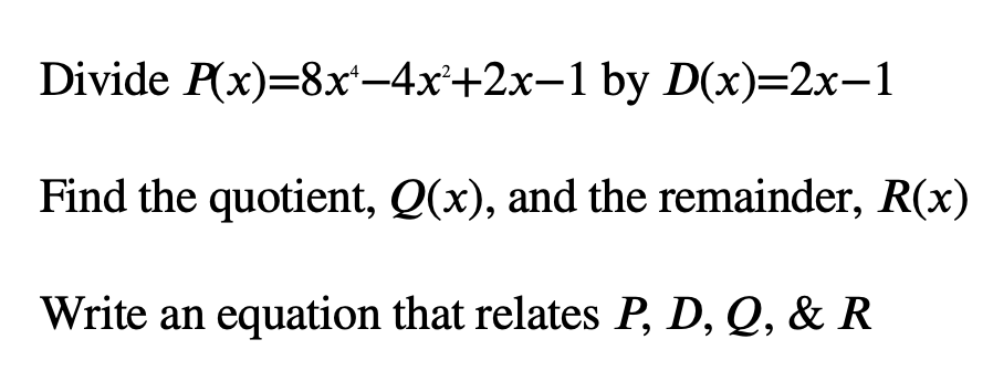 Divide P(x)=8x'-4x+2x-1 by D(x)=2x-1
Find the quotient, Q(x), and the remainder, R(x)
Write an equation that relates P, D, Q, & R

